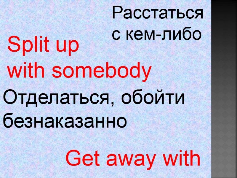 Split up  with somebody  Get away with  Расстаться  с кем-либо